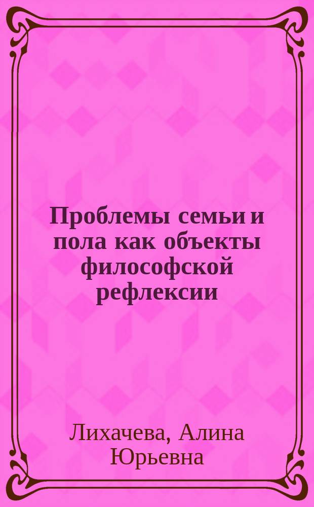 Проблемы семьи и пола как объекты философской рефлексии : Автореф. дис. на соиск. учен. степ. к.филос.н. : Спец. 09.00.11