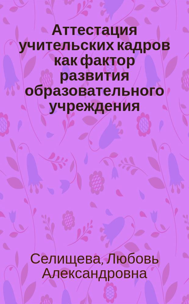 Аттестация учительских кадров как фактор развития образовательного учреждения : Автореф. дис. на соиск. учен. степ. к.п.н. : Спец. 13.00.01