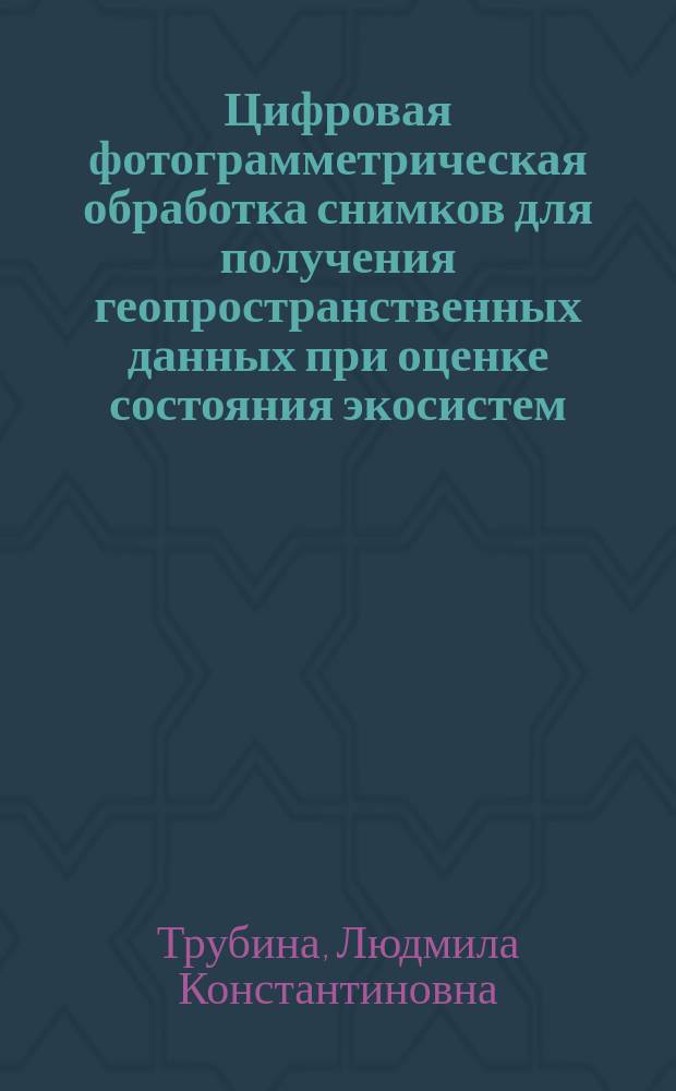 Цифровая фотограмметрическая обработка снимков для получения геопространственных данных при оценке состояния экосистем : Автореф. дис. на соиск. учен. степ. д.т.н. : Спец. 25.00.34