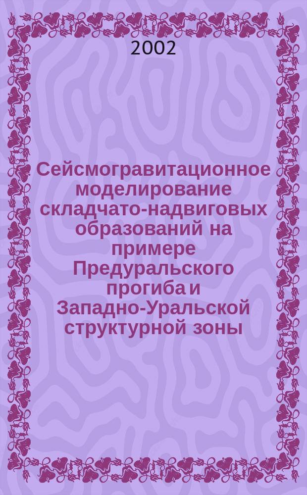 Сейсмогравитационное моделирование складчато-надвиговых образований на примере Предуральского прогиба и Западно-Уральской структурной зоны : Автореф. дис. на соиск. учен. степ. к.г.-м.н. : Спец. 25.00.10