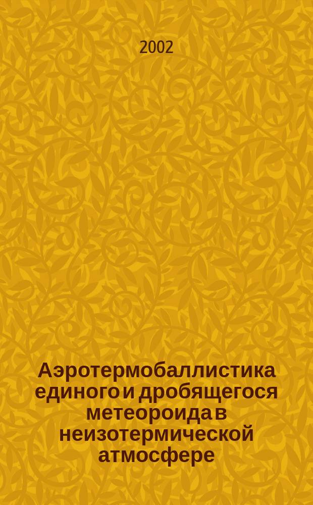 Аэротермобаллистика единого и дробящегося метеороида в неизотермической атмосфере : Автореф. дис. на соиск. учен. степ. к.ф.-м.н. : Спец. 01.02.05