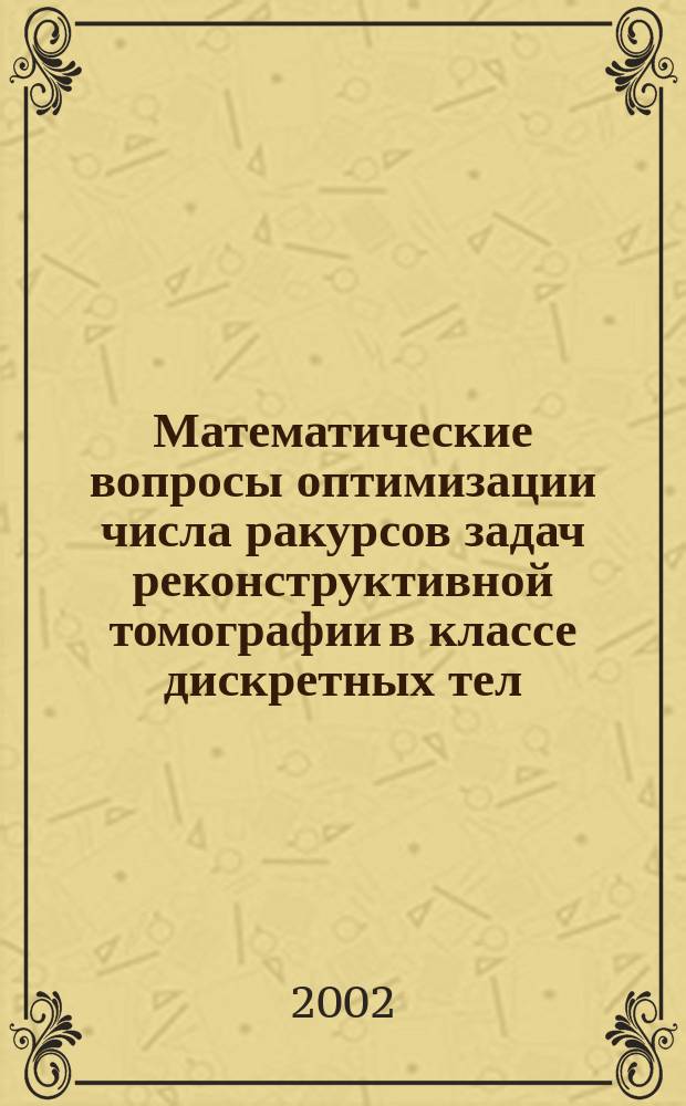 Математические вопросы оптимизации числа ракурсов задач реконструктивной томографии в классе дискретных тел : Автореф. дис. на соиск. учен. степ. к.ф.-м.н. : Спец. 05.13.18
