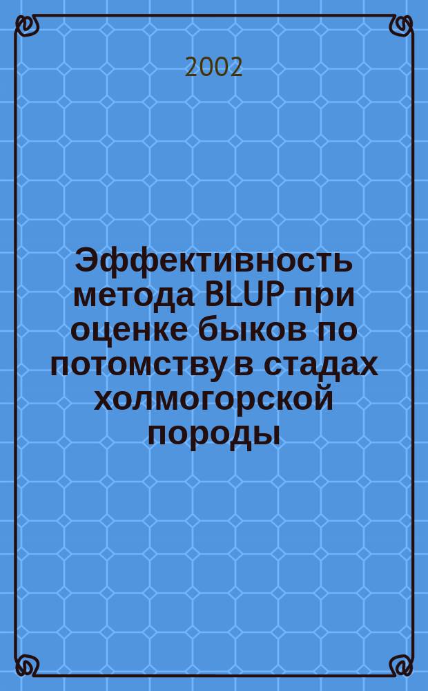 Эффективность метода BLUP при оценке быков по потомству в стадах холмогорской породы : Автореф. дис. на соиск. учен. степ. к.с.-х.н. : Спец. 06.02.01