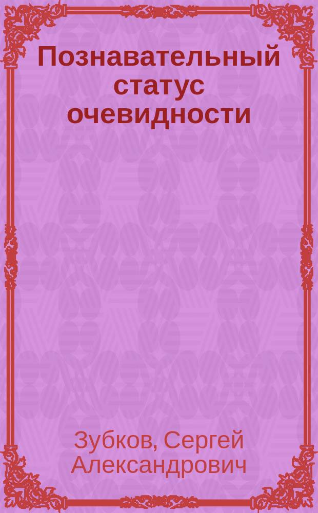 Познавательный статус очевидности : Автореф. дис. на соиск. учен. степ. к.филос.н. : Спец. 09.00.01
