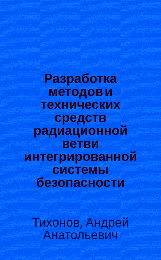 Разработка методов и технических средств радиационной ветви интегрированной системы безопасности : Автореф. дис. на соиск. учен. степ. к.т.н. : Спец. 05.11.10