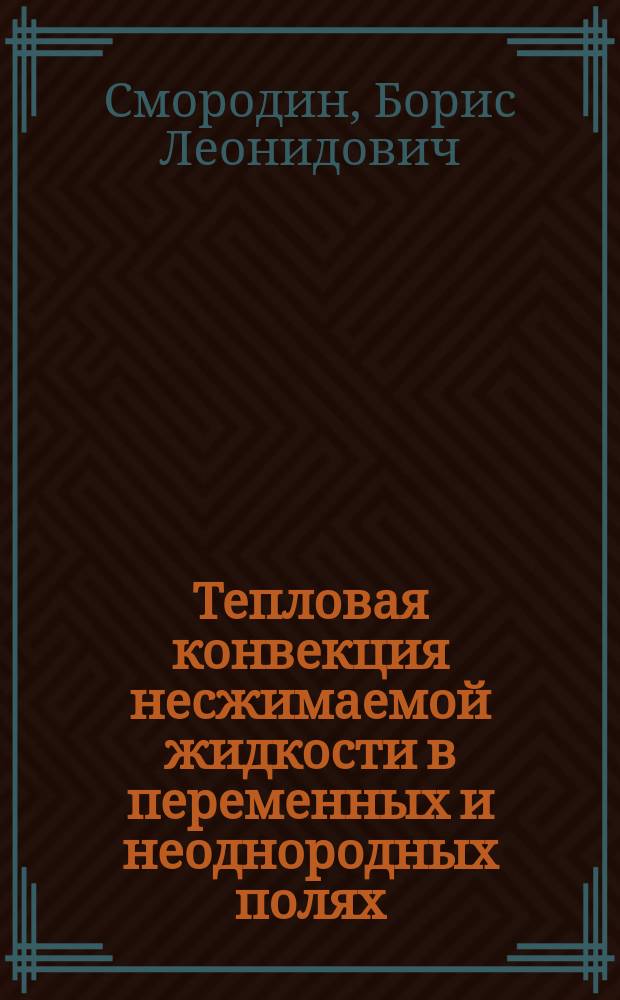 Тепловая конвекция несжимаемой жидкости в переменных и неоднородных полях : Автореф. дис. на соиск. учен. степ. д.ф.-м.н. : Спец. 01.02.05