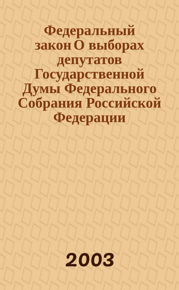 Федеральный закон О выборах депутатов Государственной Думы Федерального Собрания Российской Федерации : Принят Гос. Думой 20 нояб. 2002 г. : Одобр. Советом Федерации 11 дек. 2002 г.