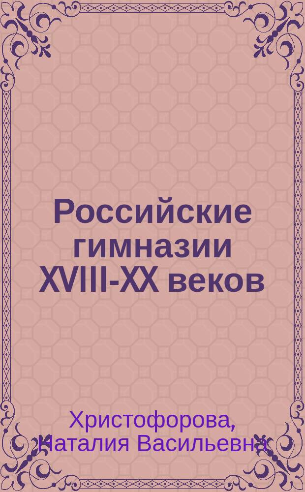 Российские гимназии XVIII-XX веков : На материале г. Москвы