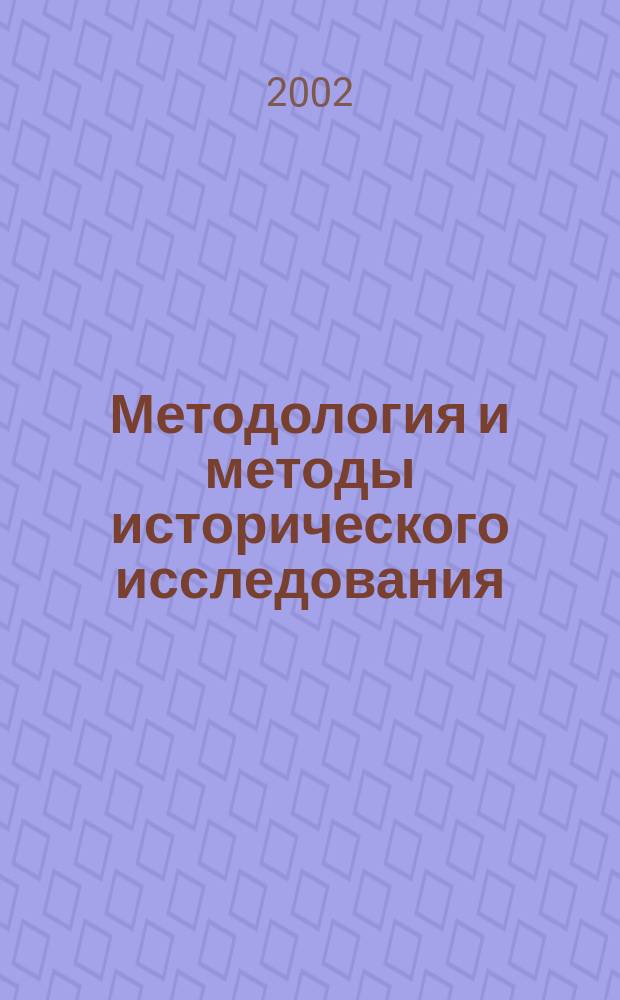 Методология и методы исторического исследования : Учеб. пособие для студентов ист. фак. по специальности "032600-История"