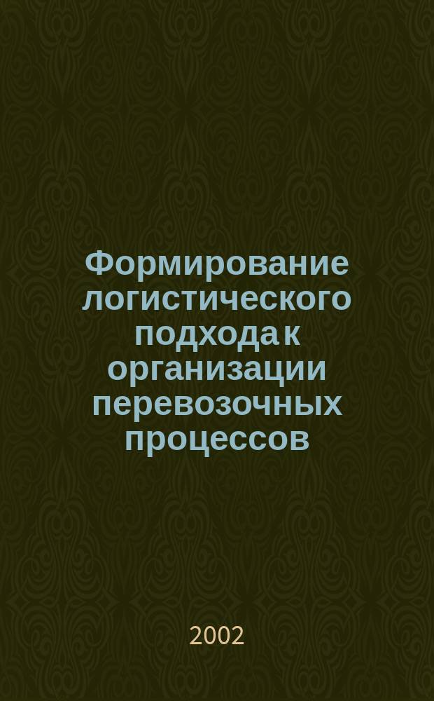 Формирование логистического подхода к организации перевозочных процессов : Сб. науч. ст
