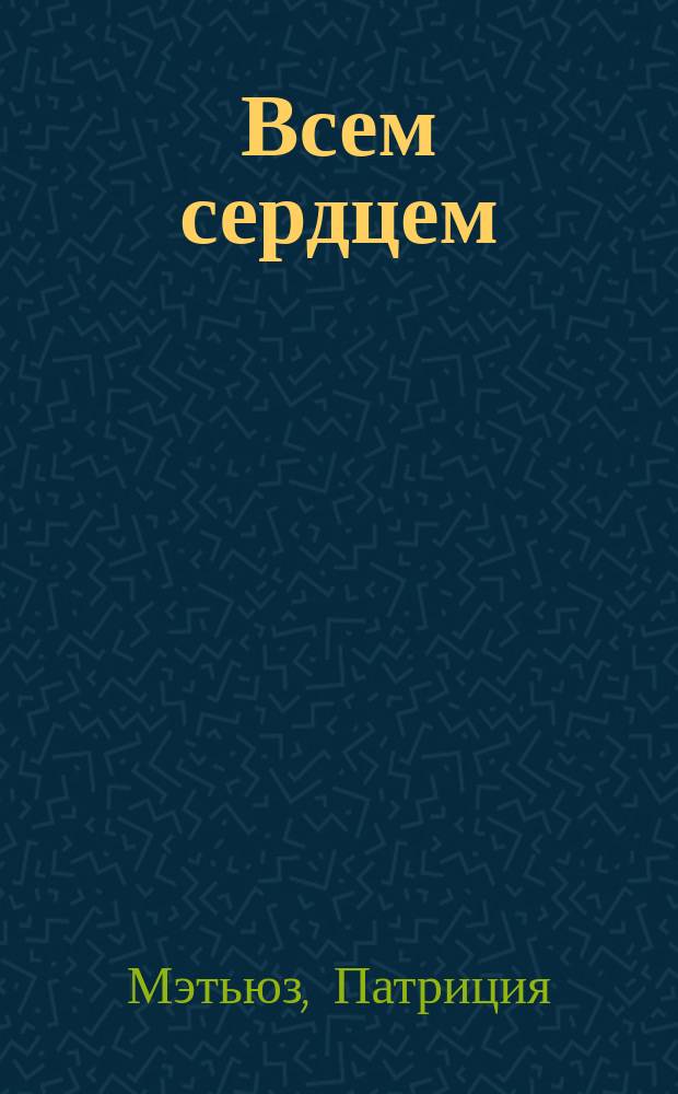 Всем сердцем : Роман