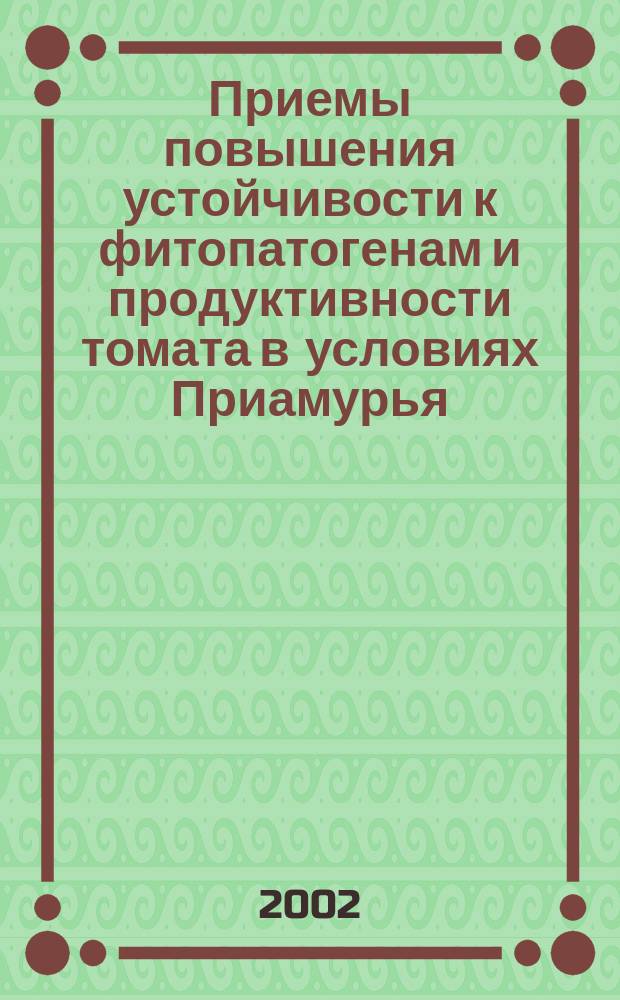 Приемы повышения устойчивости к фитопатогенам и продуктивности томата в условиях Приамурья : Автореф. дис. на соиск. учен. степ. к.б.н. : Спец. 06.01.11