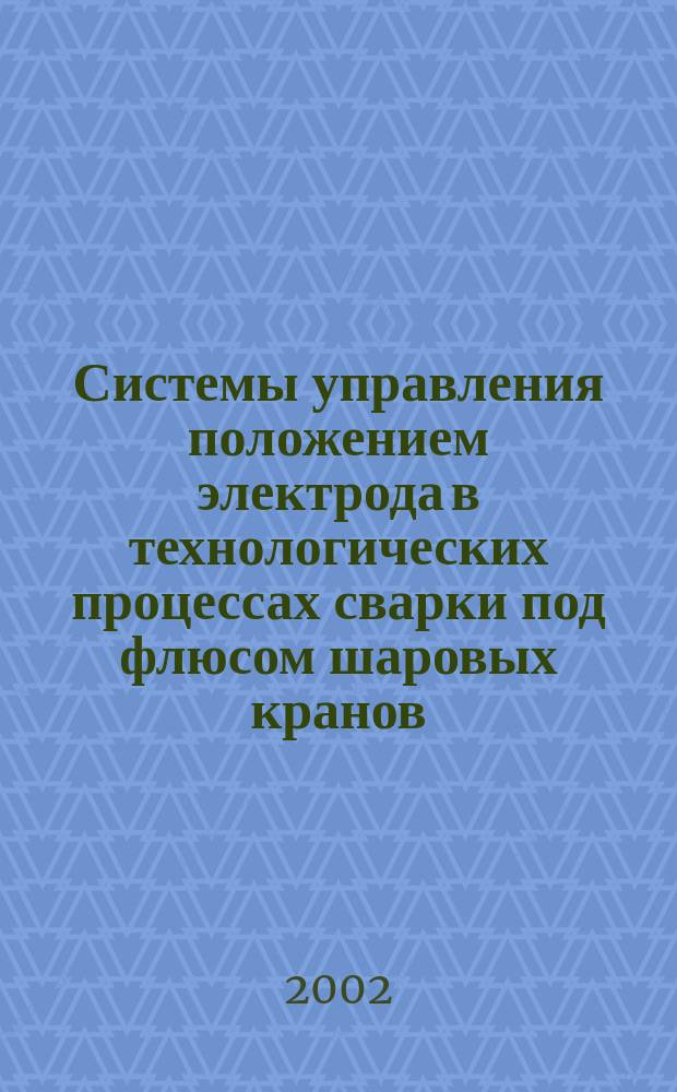 Системы управления положением электрода в технологических процессах сварки под флюсом шаровых кранов : Автореф. дис. на соиск. учен. степ. к.т.н. : Спец. 05.13.06