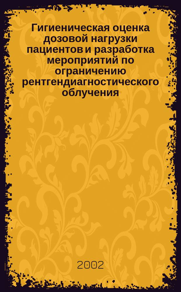 Гигиеническая оценка дозовой нагрузки пациентов и разработка мероприятий по ограничению рентгендиагностического облучения : Автореф. дис. на соиск. учен. степ. к.м.н. : Спец. 14.00.07