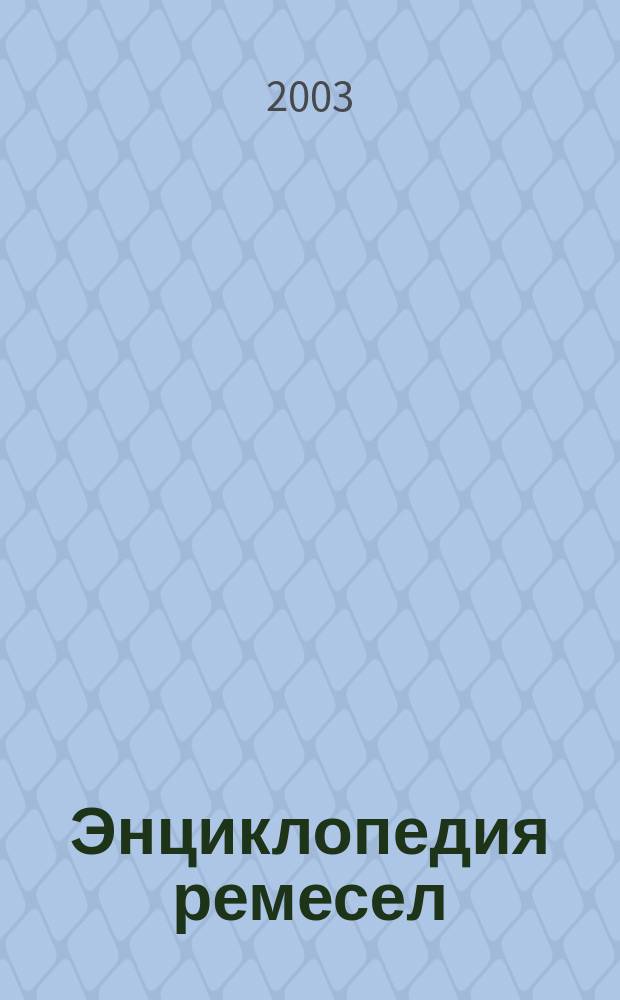 Энциклопедия ремесел : Теорет. и практ. руководство для домаш. умельцев : Худож. обраб.: дерево, металл, камень, глина, сухие травы