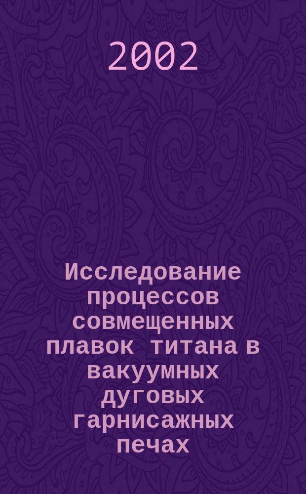 Исследование процессов совмещенных плавок титана в вакуумных дуговых гарнисажных печах : Автореф. дис. на соиск. учен. степ. к.т.н. : Спец. 05.16.04