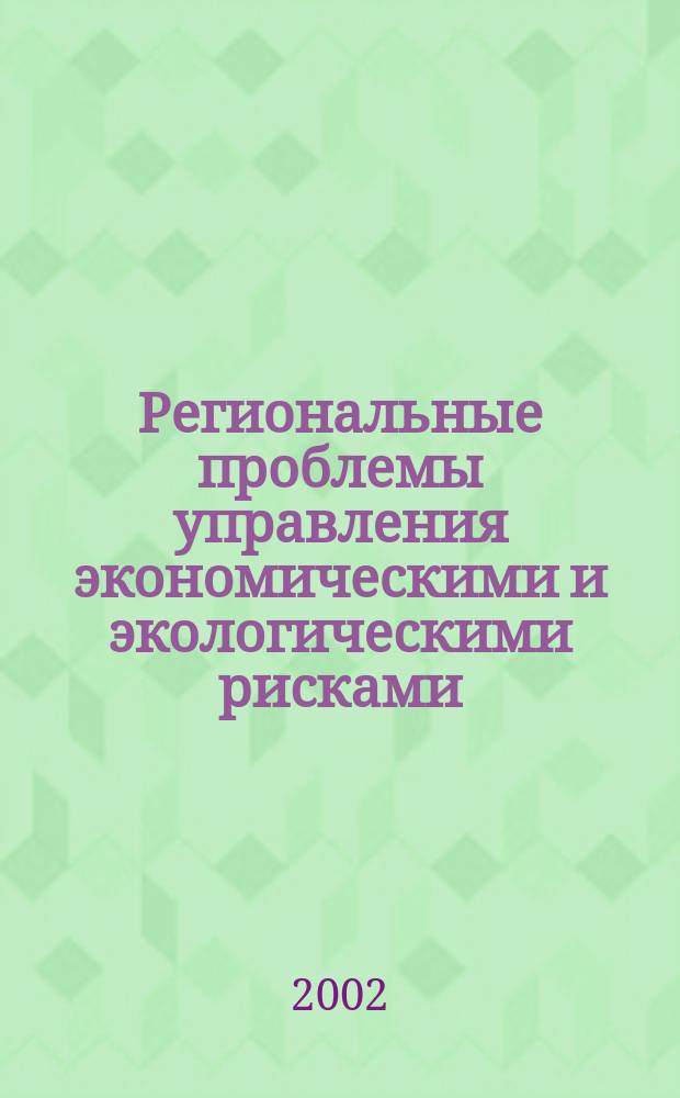 Региональные проблемы управления экономическими и экологическими рисками : Межвуз. науч. сб