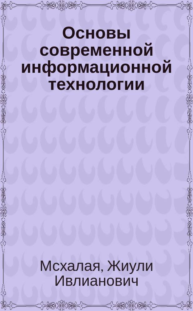 Основы современной информационной технологии : Учеб. пособие для студентов вузов по направлению подгот. дипломир. специалистов "Стр-во"