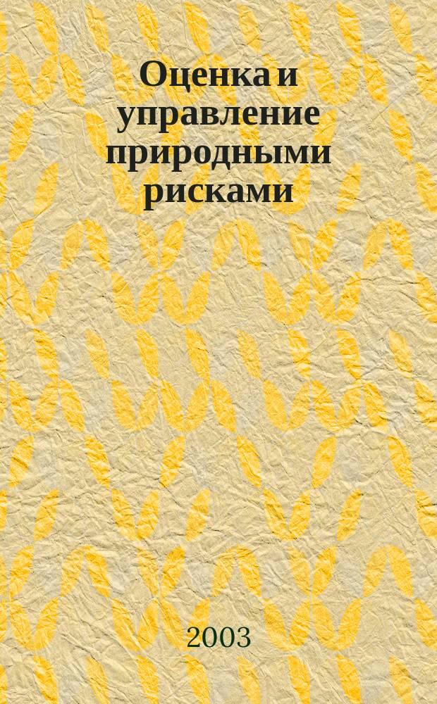 Оценка и управление природными рисками = Natural risks assessment and management : Материалы Всерос. конф. "Риск-2003", 26-28 марта 2003 г., Москва