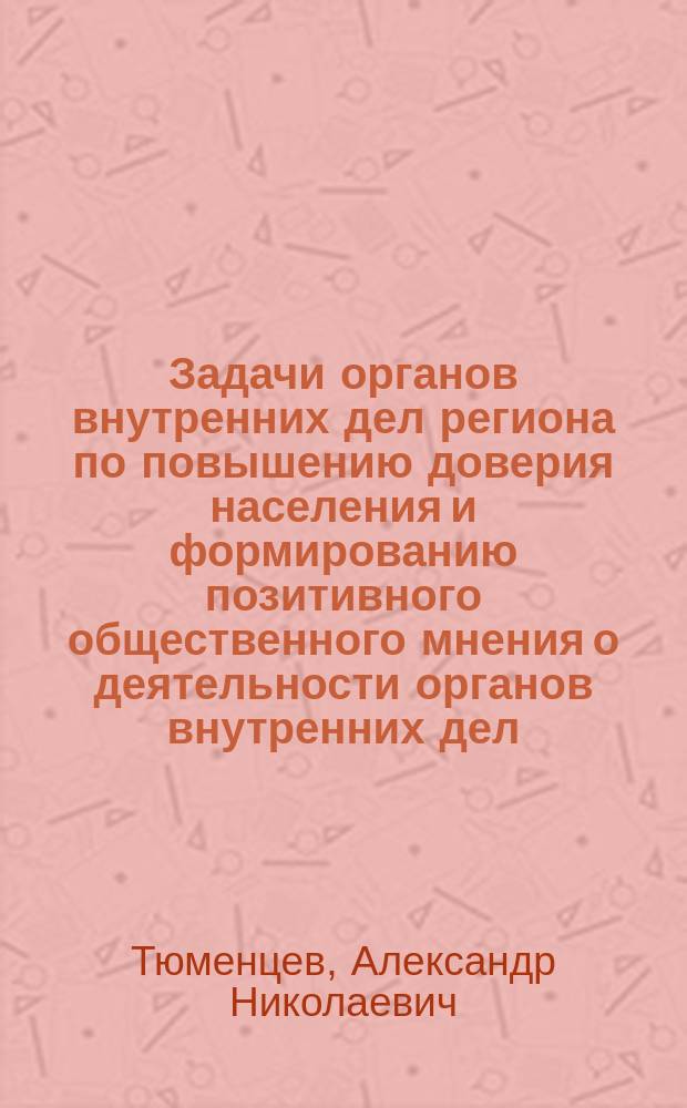 Задачи органов внутренних дел региона по повышению доверия населения и формированию позитивного общественного мнения о деятельности органов внутренних дел (организация работы со СМИ) : Лекция