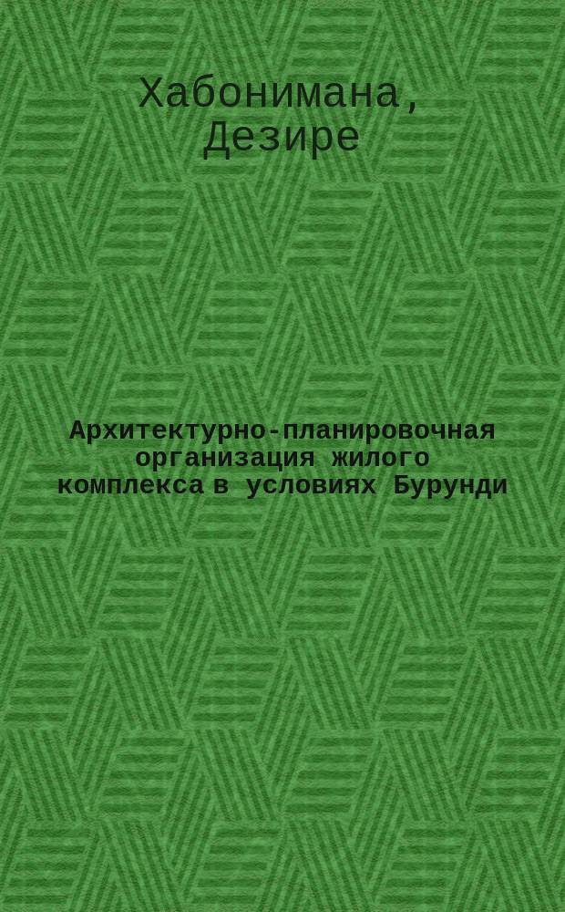 Архитектурно-планировочная организация жилого комплекса в условиях Бурунди : Автореф. дис. на соиск. учен. степ. к.арх. : Спец. 18.00.04 : Спец. 18.00.02