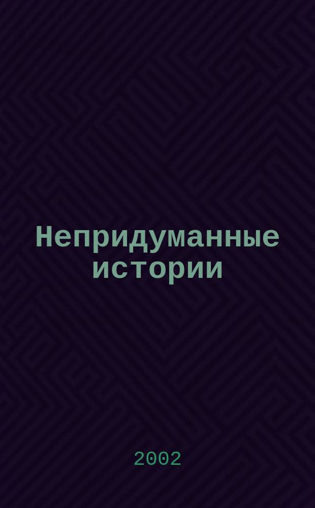 Непридуманные истории : Сб. рассказов, стихов и песен