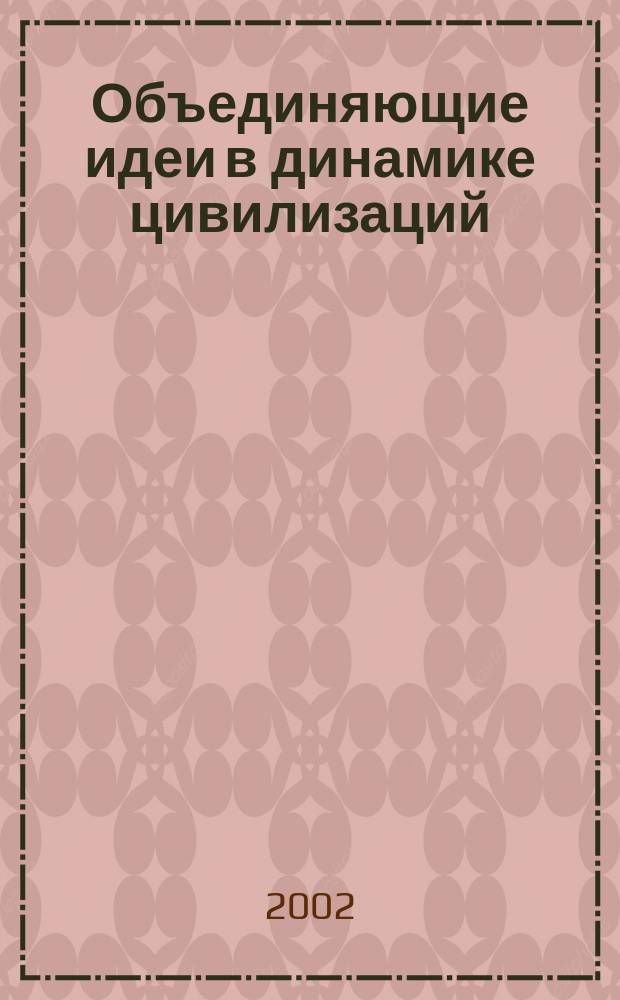 Объединяющие идеи в динамике цивилизаций : Монография