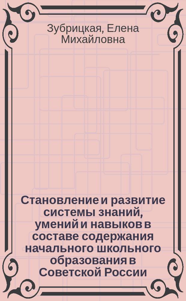 Становление и развитие системы знаний, умений и навыков в составе содержания начального школьного образования в Советской России (1917 - 1940 гг.) : Автореф. дис. на соиск. учен. степ. к.п.н. : Спец. 13.00.01