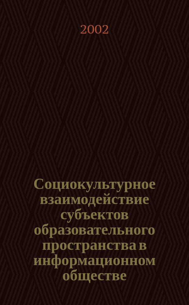 Социокультурное взаимодействие субъектов образовательного пространства в информационном обществе : Автореф. дис. на соиск. учен. степ. д.социол.н. : Спец. 22.00.04