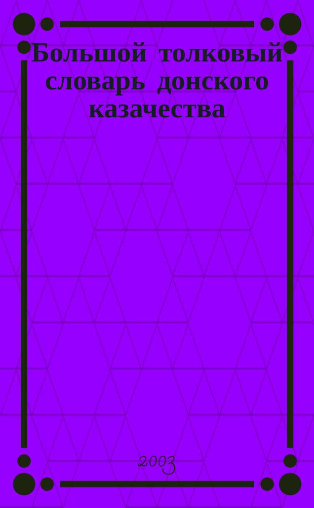 Большой толковый словарь донского казачества : Ок. 18000 слов и устойчивых сочетаний