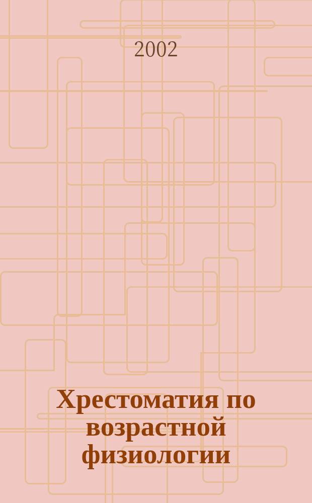 Хрестоматия по возрастной физиологии : Учеб. пособие : Для студентов вузов, обучающихся по специальностям "Дошк. педагогика и психология", "Педагогика и методика дошк. образования"