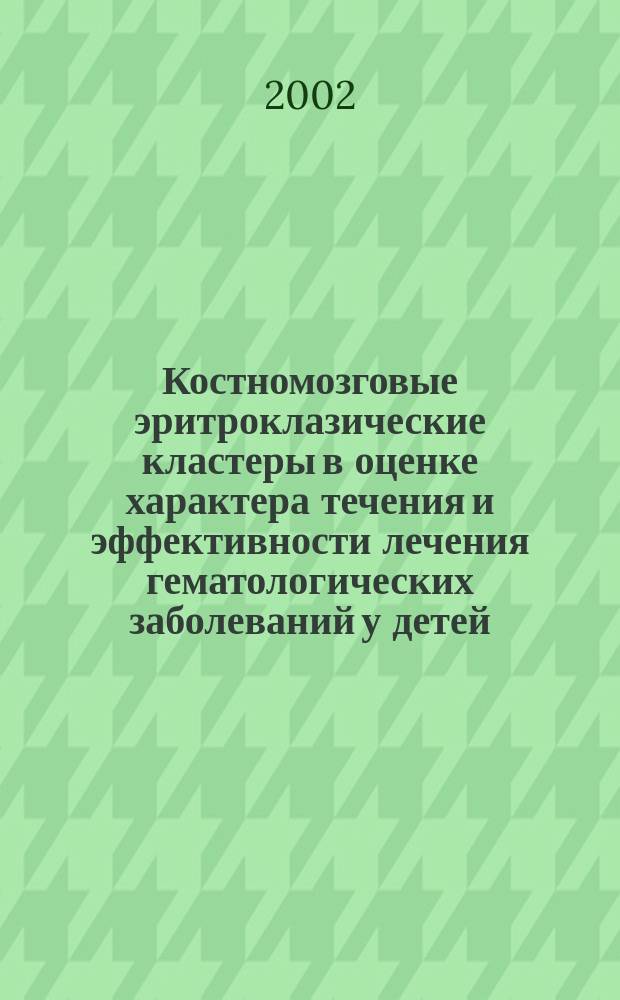 Костномозговые эритроклазические кластеры в оценке характера течения и эффективности лечения гематологических заболеваний у детей : Автореф. дис. на соиск. учен. степ. к.м.н. : Спец. 14.00.09