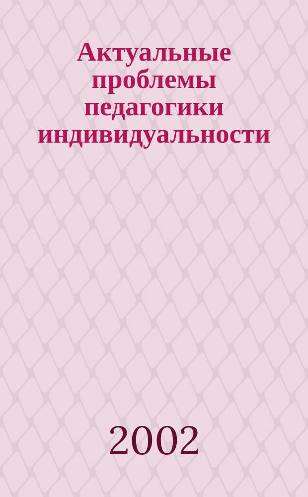 Актуальные проблемы педагогики индивидуальности : Материалы науч.-практ. конф., 25-26 сент. 2002 г., г. Светлогорск