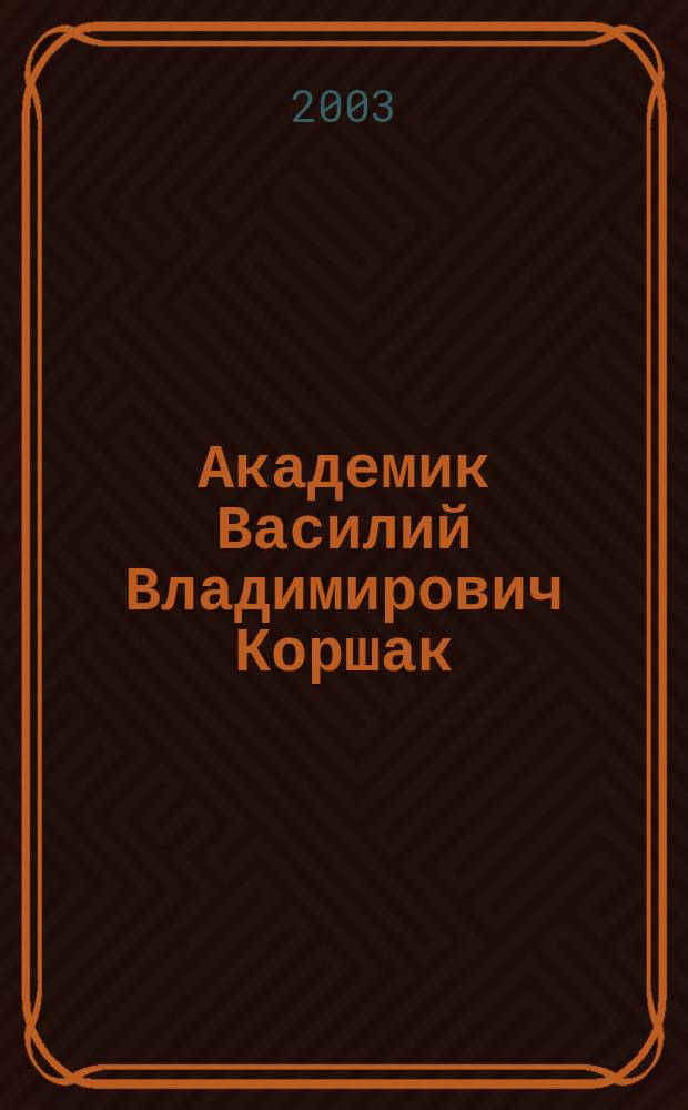 Академик Василий Владимирович Коршак : Очерки, воспоминания, кн., обзор. работы В.В. Коршака и его шк