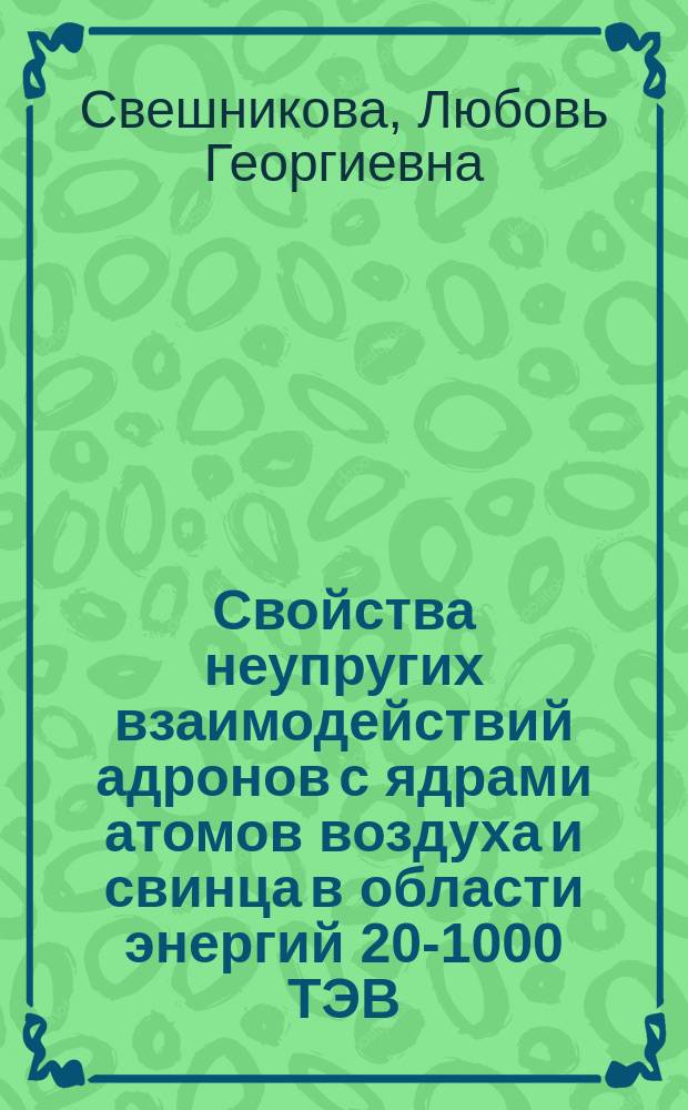 Свойства неупругих взаимодействий адронов с ядрами атомов воздуха и свинца в области энергий 20-1000 ТЭВ ( по данным глубоких свинцовых рентгеноэмульсионных камер эксперимента "Памир" ) : Автореф. дис. на соиск. учен. степ. д.ф.-м.н. : Спец. 01.04.16
