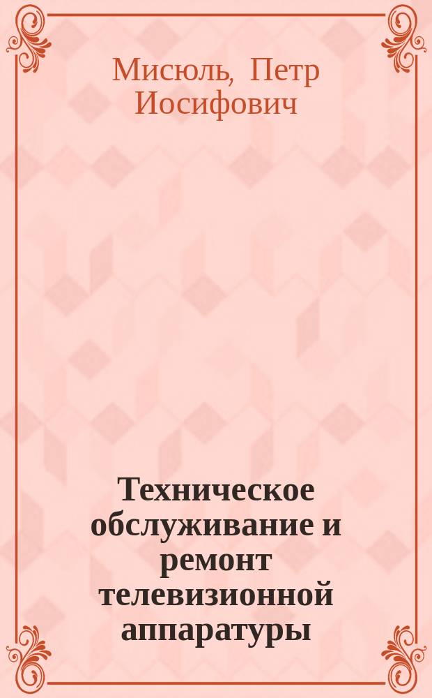 Техническое обслуживание и ремонт телевизионной аппаратуры : Спецтехнология : Учеб. пособие для учащихся проф.-техн. учеб. заведений по спец. "Обслуживание и ремонт радиотелевиз. аппаратуры"