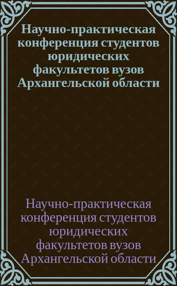 Научно-практическая конференция студентов юридических факультетов вузов Архангельской области, посвященная Международному дню прав человека = Conference on scientific and practical issues of students of law departments of higher education institutions in Arkhangelsk region dedicated to international human rights day : Сб. материалов, Архангельск, 17 дек. 2001 г