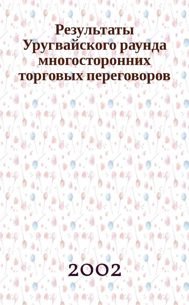 Результаты Уругвайского раунда многосторонних торговых переговоров : Правовые тексты : Пер. с англ.