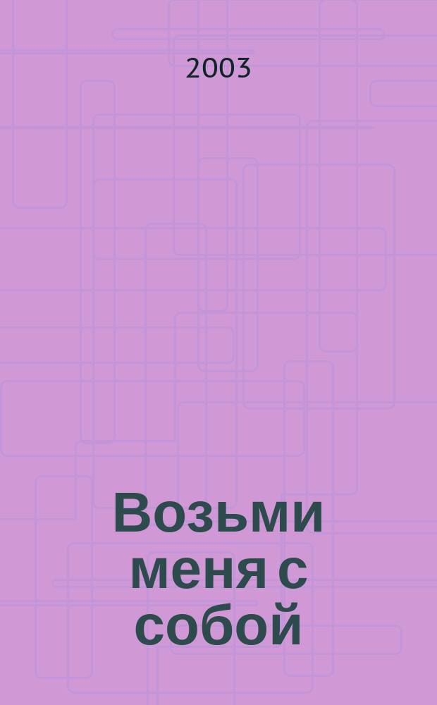Возьми меня с собой : Роман