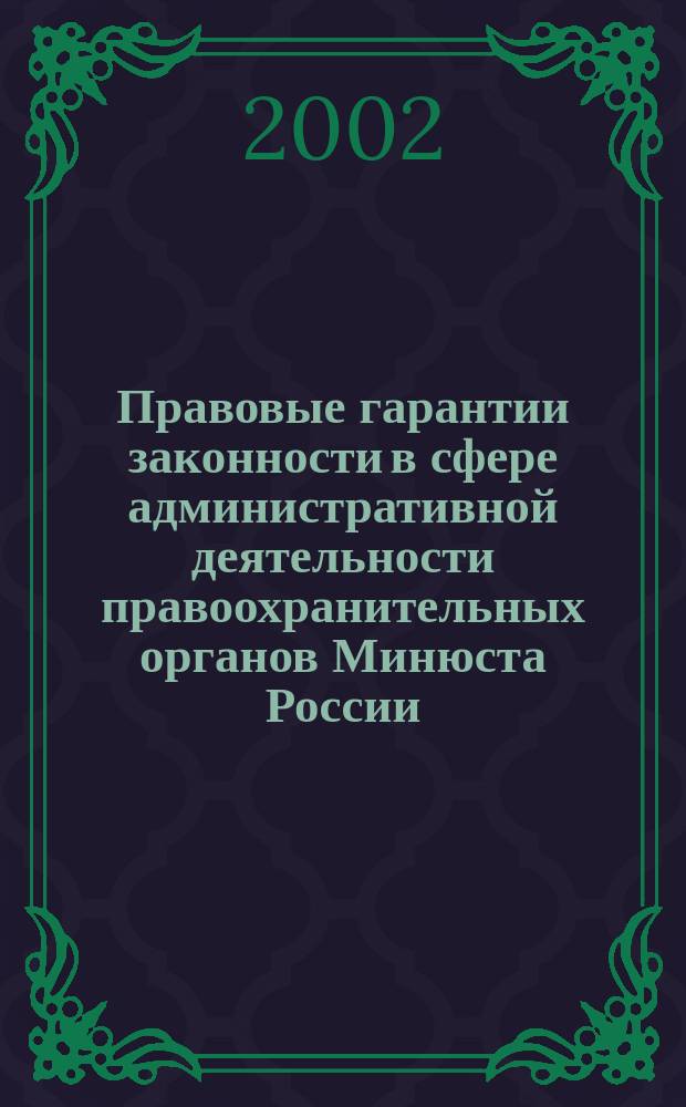 Правовые гарантии законности в сфере административной деятельности правоохранительных органов Минюста России : Учеб. пособие
