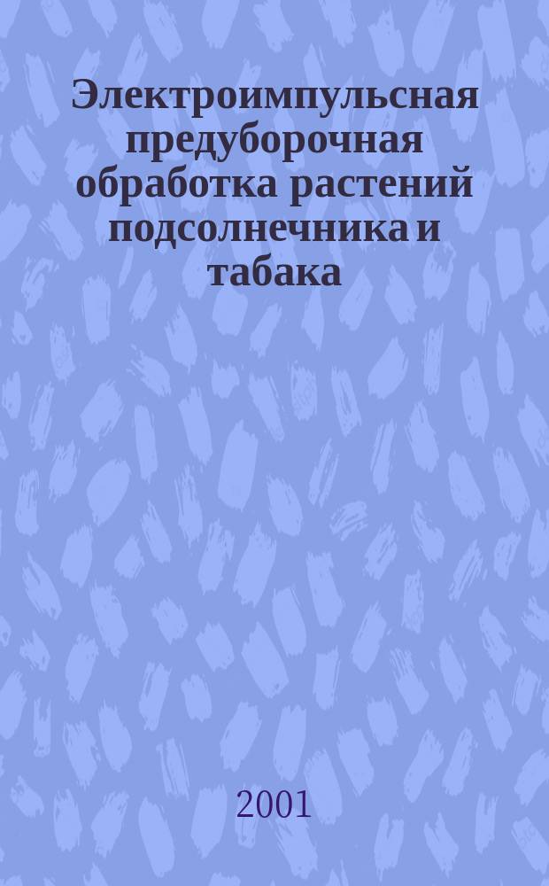 Электроимпульсная предуборочная обработка растений подсолнечника и табака : Автореф. дис. на соиск. учен. степ. д.т.н. : Спец. 05.20.02