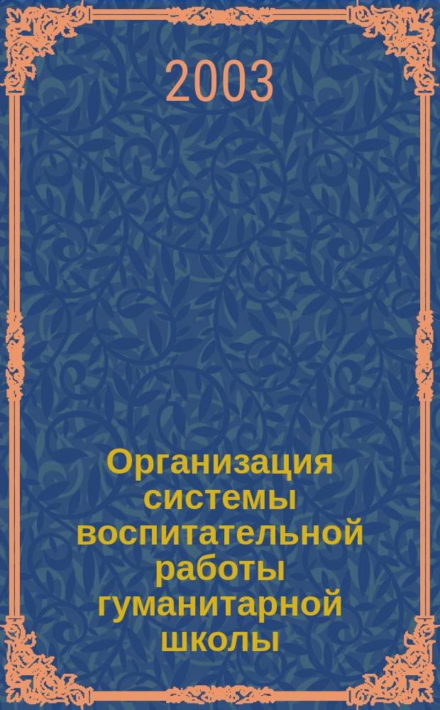 Организация системы воспитательной работы гуманитарной школы : Из опыта развития воспитат. системы гуманит. шк