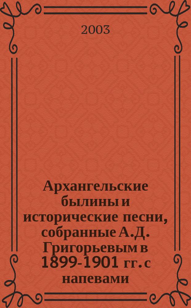 Архангельские былины и исторические песни, собранные А.Д. Григорьевым в 1899-1901 гг. с напевами, записанными посредством фонографа. Т. 3