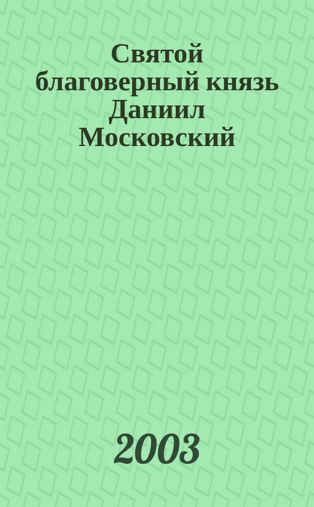 Святой благоверный князь Даниил Московский : Сб.