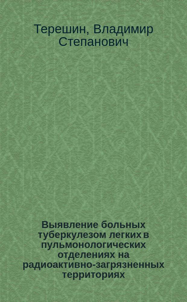 Выявление больных туберкулезом легких в пульмонологических отделениях на радиоактивно-загрязненных территориях : Автореф. дис. на соиск. учен. степ. д.м.н. : Спец. 14.00.26