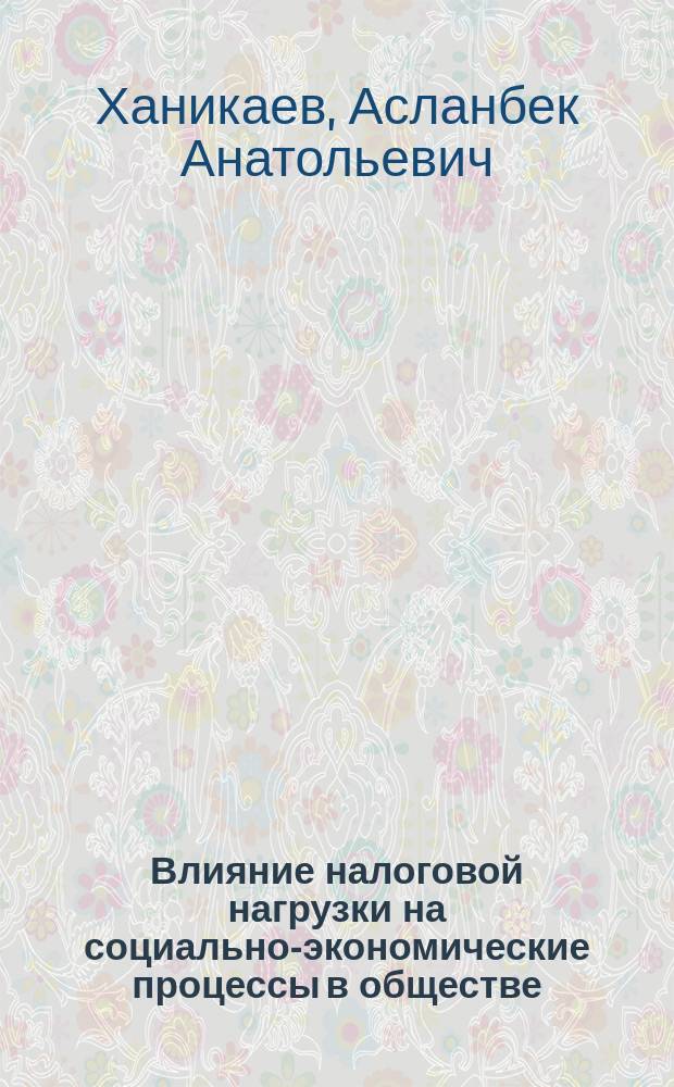 Влияние налоговой нагрузки на социально-экономические процессы в обществе : Автореф. дис. на соиск. учен. степ. к.э.н. : Спец. 08.00.10