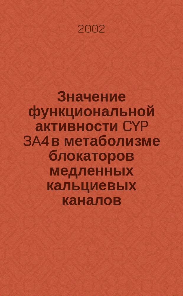 Значение функциональной активности CYP 3A4 в метаболизме блокаторов медленных кальциевых каналов : Автореф. дис. на соиск. учен. степ. к.м.н. : Спец. 14.00.25