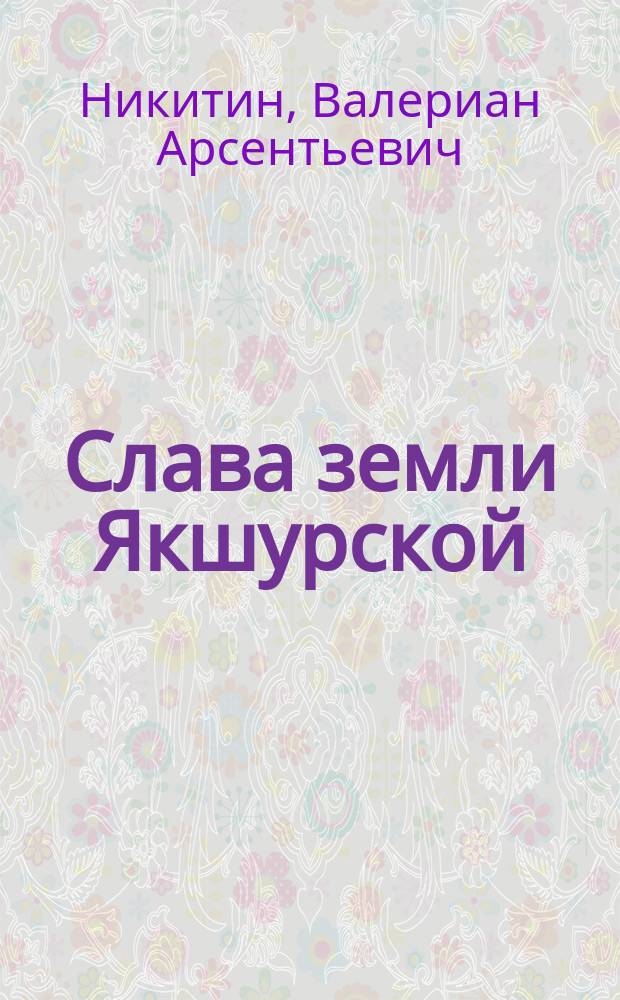 Слава земли Якшурской : Очерки, зарисовки разных лет : История сел Якшур и Семеново и колхоза "Путь Ильича" Завьял. р-на