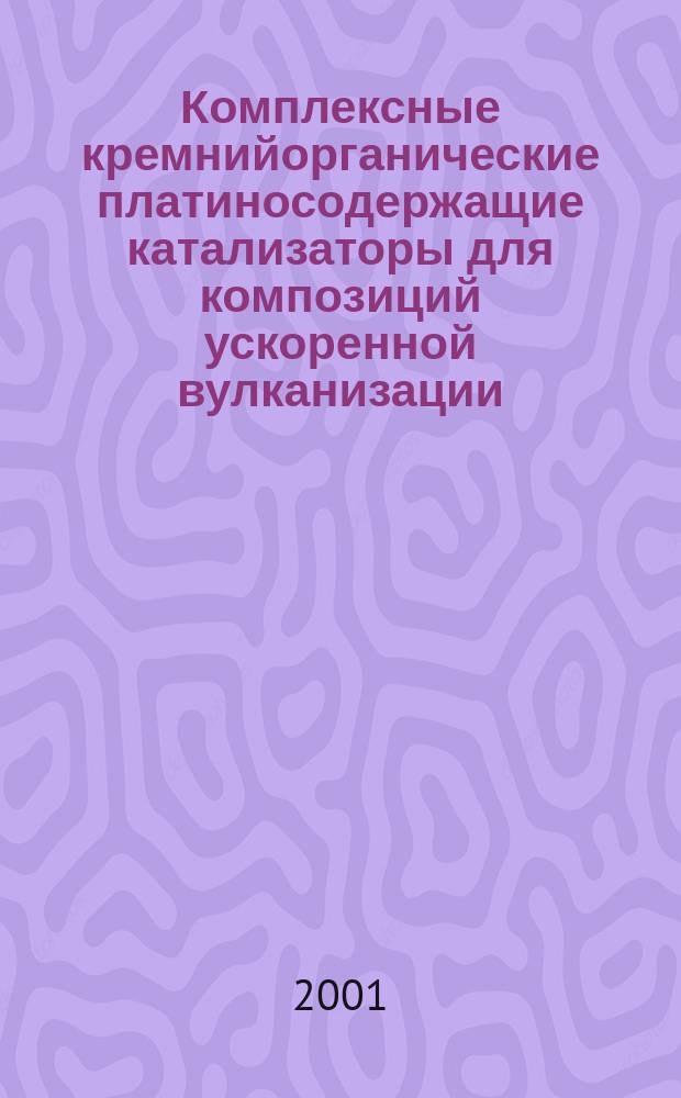 Комплексные кремнийорганические платиносодержащие катализаторы для композиций ускоренной вулканизации : Автореф. дис. на соиск. учен. степ. к.х.н. : Спец. 02.00.08