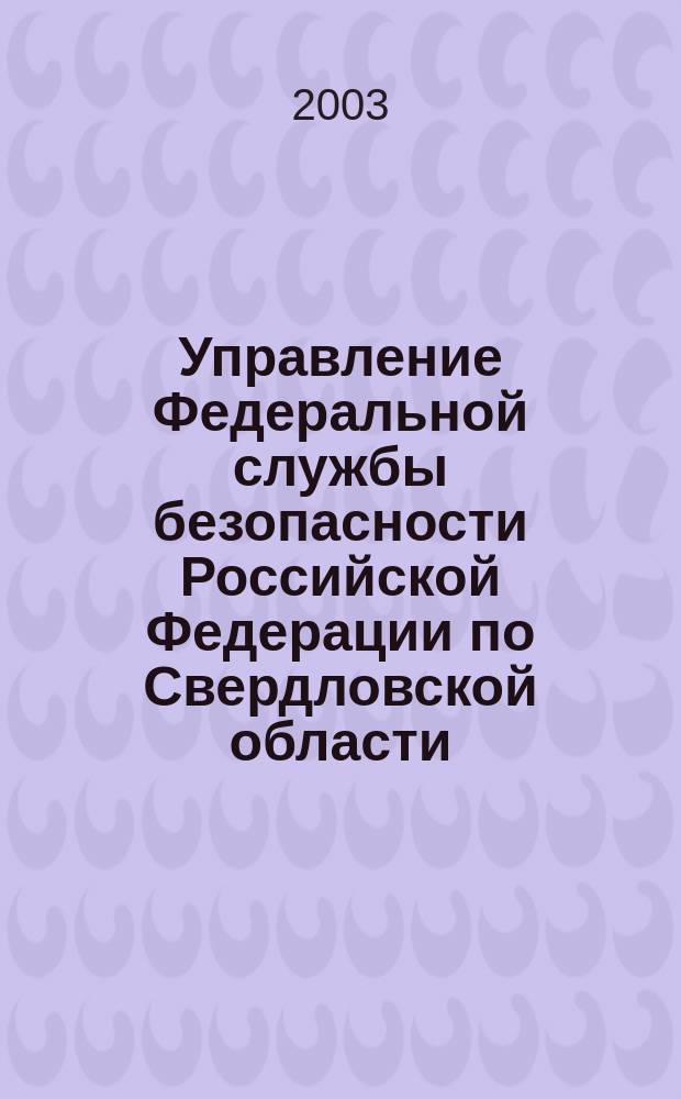 Управление Федеральной службы безопасности Российской Федерации по Свердловской области, 1918-2003 : К 85-летию образования Упр. ФСБ России по Свердл. обл
